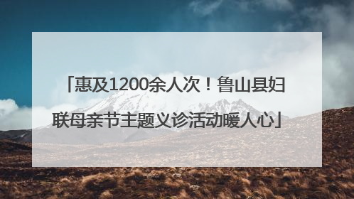 惠及1200余人次！鲁山县妇联母亲节主题义诊活动暖人心