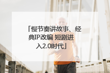 慢节奏讲故事、经典IP改编 短剧进入2.0时代