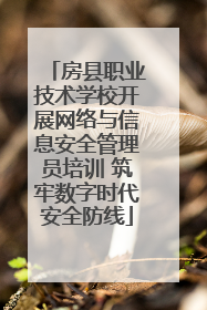 房县职业技术学校开展网络与信息安全管理员培训 筑牢数字时代安全防线