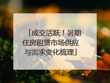 成交活跃！暑期住房租赁市场供应与需求变化梳理