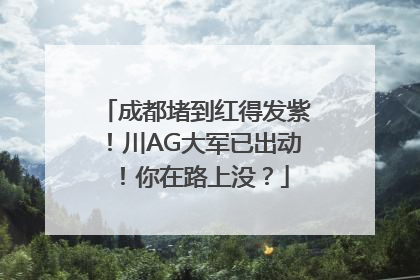 成都堵到红得发紫！川AG大军已出动！你在路上没？