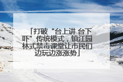打破“台上讲 台下吓”传统模式，镇江园林式禁毒课堂让市民们边玩边涨涨势