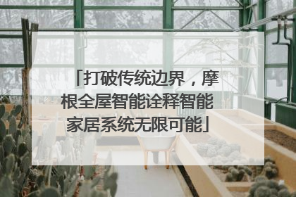 打破传统边界，摩根全屋智能诠释智能家居系统无限可能