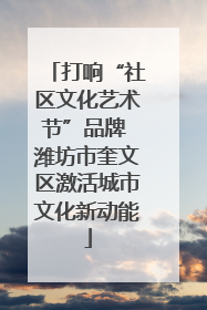 打响“社区文化艺术节”品牌 潍坊市奎文区激活城市文化新动能