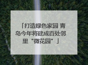 打造绿色家园 青岛今年将建成百处邻里“微花园”