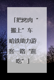 把烤肉“搬上”车 哈铁助力游客一路“逛吃”