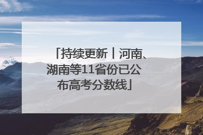 持续更新︱河南、湖南等11省份已公布高考分数线