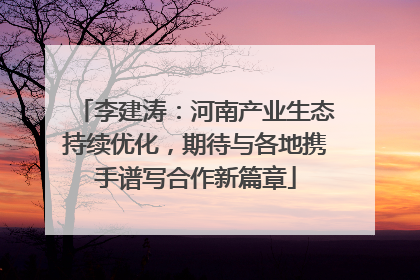 李建涛：河南产业生态持续优化，期待与各地携手谱写合作新篇章