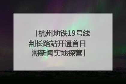 杭州地铁19号线荆长路站开通首日 潮新闻实地探营