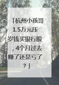 杭州小孩哥1.5万元压岁钱买银行股，4个月过去赚了还是亏了？