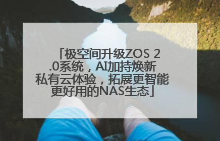 极空间升级ZOS 2.0系统，AI加持焕新私有云体验，拓展更智能更好用的NAS生态