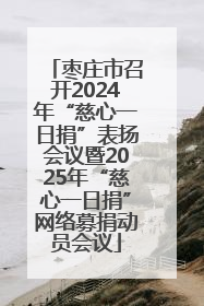 枣庄市召开2024年“慈心一日捐”表扬会议暨2025年“慈心一日捐”网络募捐动员会议