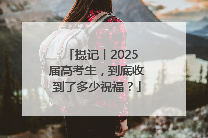 摄记丨2025届高考生，到底收到了多少祝福？