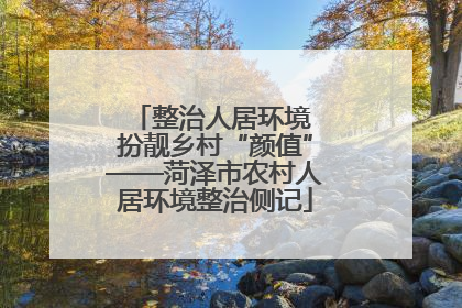 整治人居环境 扮靓乡村“颜值”——菏泽市农村人居环境整治侧记