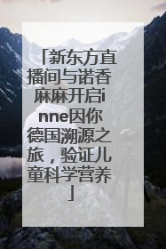 新东方直播间与诺香麻麻开启inne因你德国溯源之旅，验证儿童科学营养