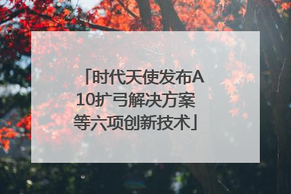 时代天使发布A10扩弓解决方案等六项创新技术
