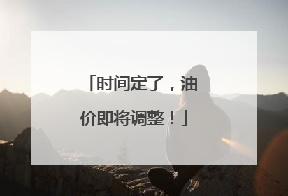 时间定了，油价即将调整！