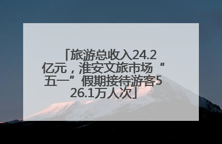 旅游总收入24.2亿元，淮安文旅市场“五一”假期接待游客526.1万人次