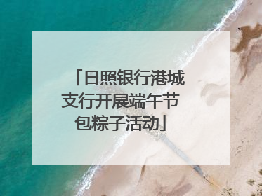 日照银行港城支行开展端午节包粽子活动