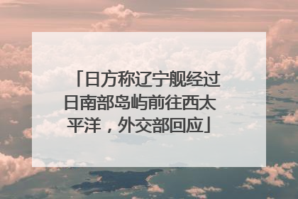 日方称辽宁舰经过日南部岛屿前往西太平洋，外交部回应