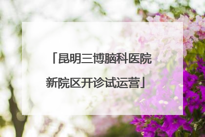 昆明三博脑科医院新院区开诊试运营