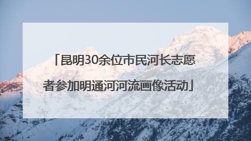 昆明30余位市民河长志愿者参加明通河河流画像活动