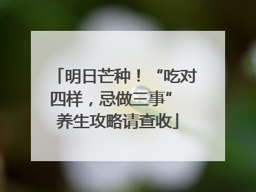 明日芒种！“吃对四样，忌做三事” 养生攻略请查收