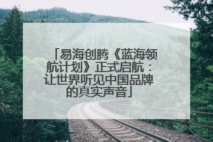 易海创腾《蓝海领航计划》正式启航：让世界听见中国品牌的真实声音