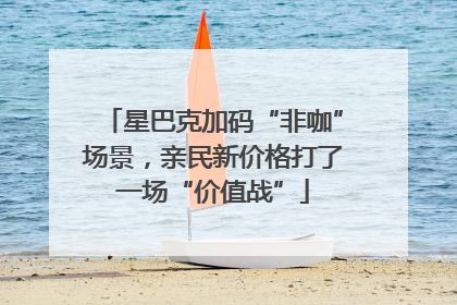 星巴克加码“非咖”场景，亲民新价格打了一场“价值战”