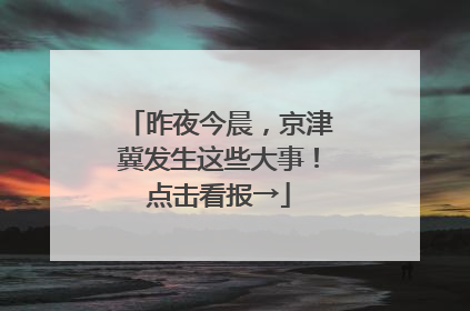 昨夜今晨，京津冀发生这些大事！点击看报→