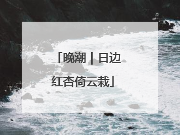 晚潮｜日边红杏倚云栽