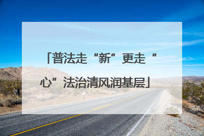 普法走“新”更走“心”法治清风润基层