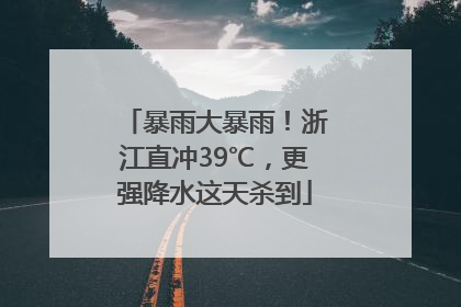 暴雨大暴雨！浙江直冲39℃，更强降水这天杀到