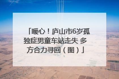 暖心！庐山市6岁孤独症男童车站走失 多方合力寻回（图）