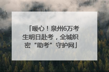 暖心！泉州6万考生明日赴考，全城织密“助考”守护网