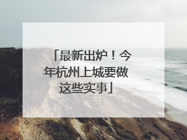 最新出炉！今年杭州上城要做这些实事