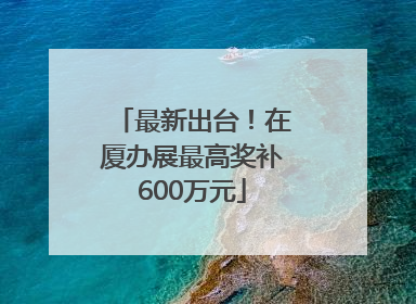 最新出台！在厦办展最高奖补600万元