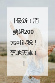 最新！消费超200元可退税！落地天津！