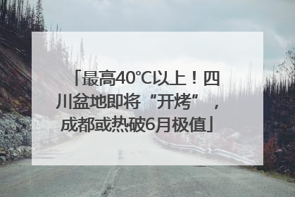 最高40℃以上！四川盆地即将“开烤”，成都或热破6月极值