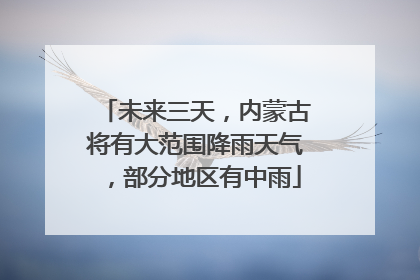 未来三天，内蒙古将有大范围降雨天气，部分地区有中雨