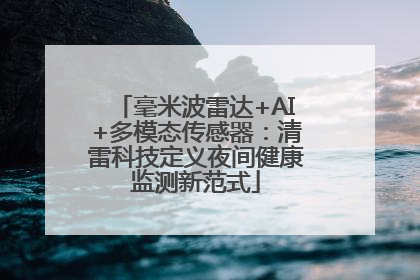 毫米波雷达+AI+多模态传感器：清雷科技定义夜间健康监测新范式