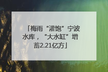 梅雨“灌饱”宁波水库，“大水缸”增蓄2.21亿方