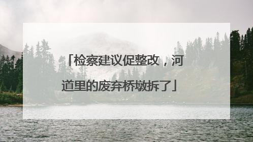 检察建议促整改，河道里的废弃桥墩拆了
