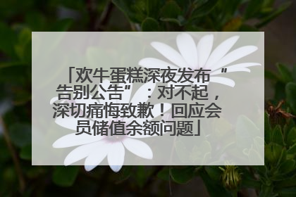 欢牛蛋糕深夜发布“告别公告”：对不起，深切痛悔致歉！回应会员储值余额问题