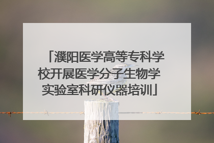 濮阳医学高等专科学校开展医学分子生物学实验室科研仪器培训