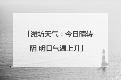 潍坊天气：今日晴转阴 明日气温上升