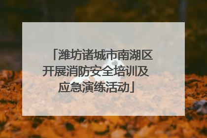 潍坊诸城市南湖区开展消防安全培训及应急演练活动