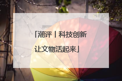 潮评丨科技创新让文物活起来