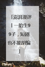 澎湃漫评丨一胎生99子，短剧也不能胡编