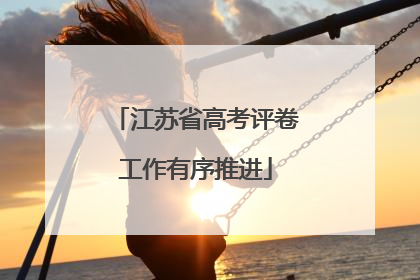 江苏省高考评卷工作有序推进